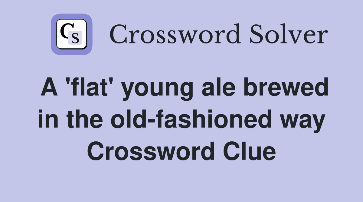 A 'flat' young ale brewed in the oldfashioned way Crossword Clue
